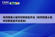 如何搭建小程序控制智能开关（如何搭建小程序控制智能开关系统）