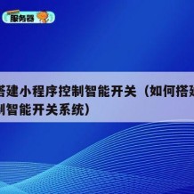 如何搭建小程序控制智能开关（如何搭建小程序控制智能开关系统）