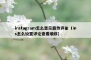 instagram怎么显示最热评论（ins怎么设置评论查看顺序）