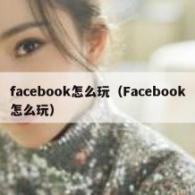 facebook怎么玩（Facebook怎么玩）