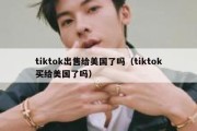 tiktok出售给美国了吗（tiktok买给美国了吗）