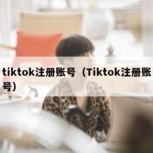 tiktok注册账号（Tiktok注册账号）