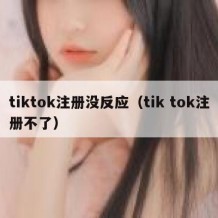 tiktok注册没反应（tik tok注册不了）