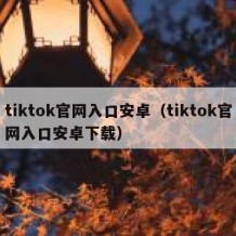 tiktok官网入口安卓（tiktok官网入口安卓下载）