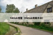 tiktok观看（tiktok观看方法）