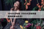 tiktok没有网（tiktok没有网络连接的解决办法）