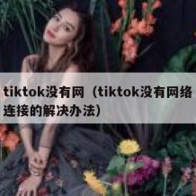 tiktok没有网（tiktok没有网络连接的解决办法）