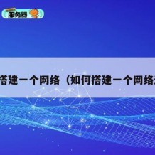 如何搭建一个网络（如何搭建一个网络连接）