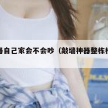 敲楼器自己家会不会吵（敲墙神器整栋楼都响）