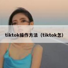 tiktok操作方法（tiktok怎）