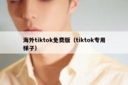 海外tiktok免费版（tiktok专用梯子）