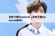 怎样下载facebook（怎样下载facebook账号）