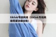 tiktok专线网络（tiktok专线网络搭建详细流程）