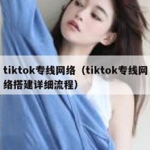 tiktok专线网络（tiktok专线网络搭建详细流程）