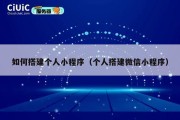如何搭建个人小程序（个人搭建微信小程序）