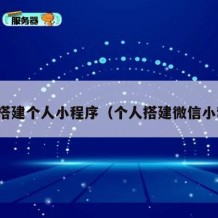 如何搭建个人小程序（个人搭建微信小程序）