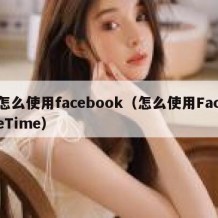 怎么使用facebook（怎么使用FaceTime）