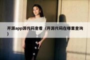 开源app源代码查看（开源代码在哪里查询）