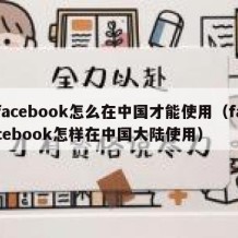 facebook怎么在中国才能使用（facebook怎样在中国大陆使用）