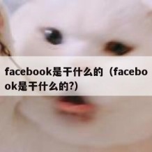 facebook是干什么的（facebook是干什么的?）