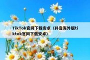 TikTok官网下载安卓（抖音海外版tiktok官网下载安卓）