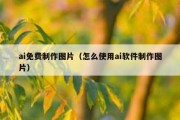 ai免费制作图片（怎么使用ai软件制作图片）