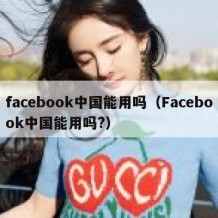 facebook中国能用吗（Facebook中国能用吗?）