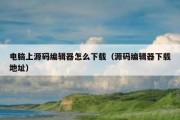 电脑上源码编辑器怎么下载（源码编辑器下载地址）