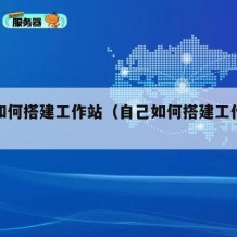 自己如何搭建工作站（自己如何搭建工作站模型）