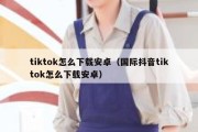 tiktok怎么下载安卓（国际抖音tiktok怎么下载安卓）