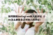 如何删除instagram别人的评论（ins怎么删除自己对别人的评论）