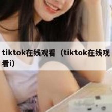 tiktok在线观看（tiktok在线观看i）