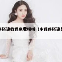 小程序搭建教程免费模板（小程序搭建是什么工作）