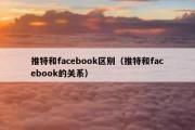 推特和facebook区别（推特和facebook的关系）