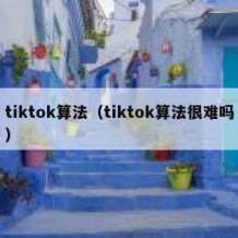 tiktok算法（tiktok算法很难吗）