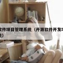 开源软件项目管理系统（开源软件开发项目管理系统）
