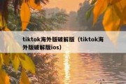 tiktok海外版破解版（tiktok海外版破解版ios）