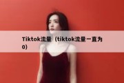 Tiktok流量（tiktok流量一直为0）