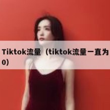 Tiktok流量（tiktok流量一直为0）