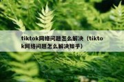 tiktok网络问题怎么解决（tiktok网络问题怎么解决知乎）