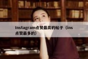 Instagram点赞最高的帖子（ins点赞最多的）