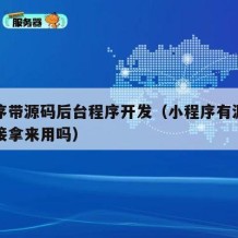 小程序带源码后台程序开发（小程序有源码可以直接拿来用吗）