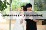 金荣黄金软件哪个好（金荣贵金属交易软件）