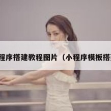 小程序搭建教程图片（小程序模板搭建）