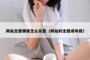 网站主题模板怎么设置（网站的主题或布局）