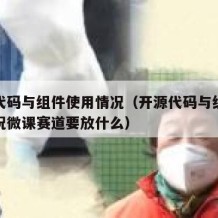 开源代码与组件使用情况（开源代码与组件使用情况微课赛道要放什么）