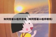如何搭建小程序游戏（如何搭建小程序赚钱）