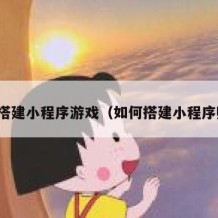 如何搭建小程序游戏（如何搭建小程序赚钱）