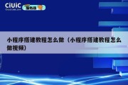小程序搭建教程怎么做（小程序搭建教程怎么做视频）
