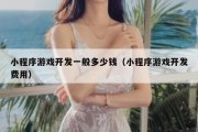 小程序游戏开发一般多少钱（小程序游戏开发费用）